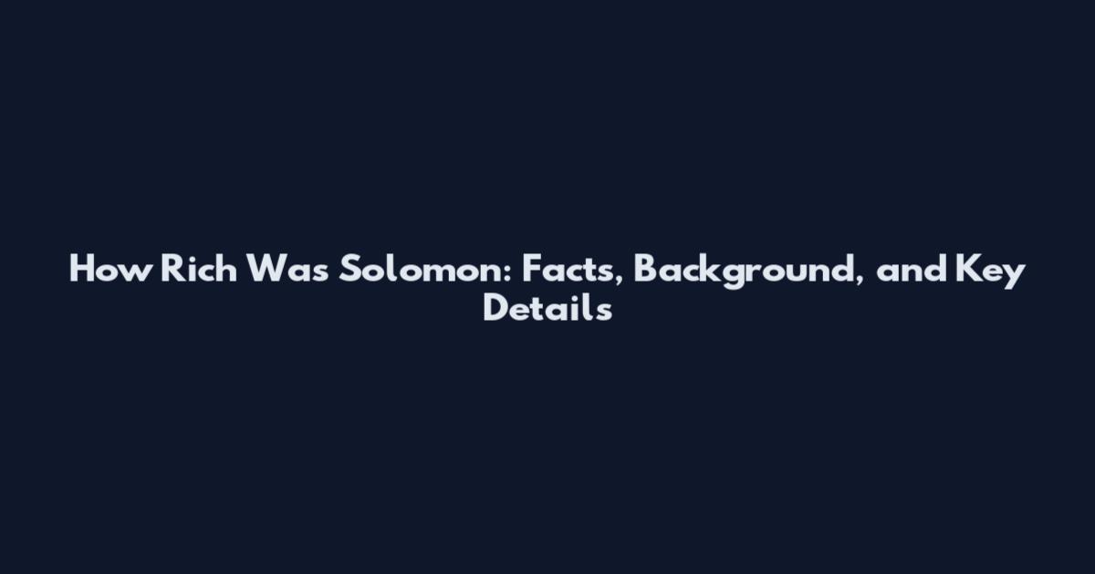 How Rich Was Solomon: Facts, Background, and Key Details