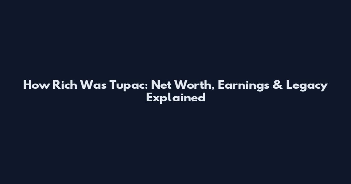 How Rich Was Tupac: Net Worth, Earnings & Legacy Explained