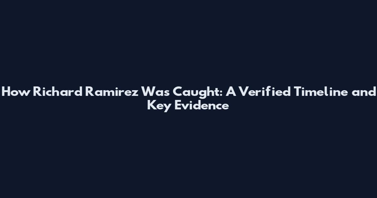 How Richard Ramirez Was Caught: A Verified Timeline and Key Evidence
