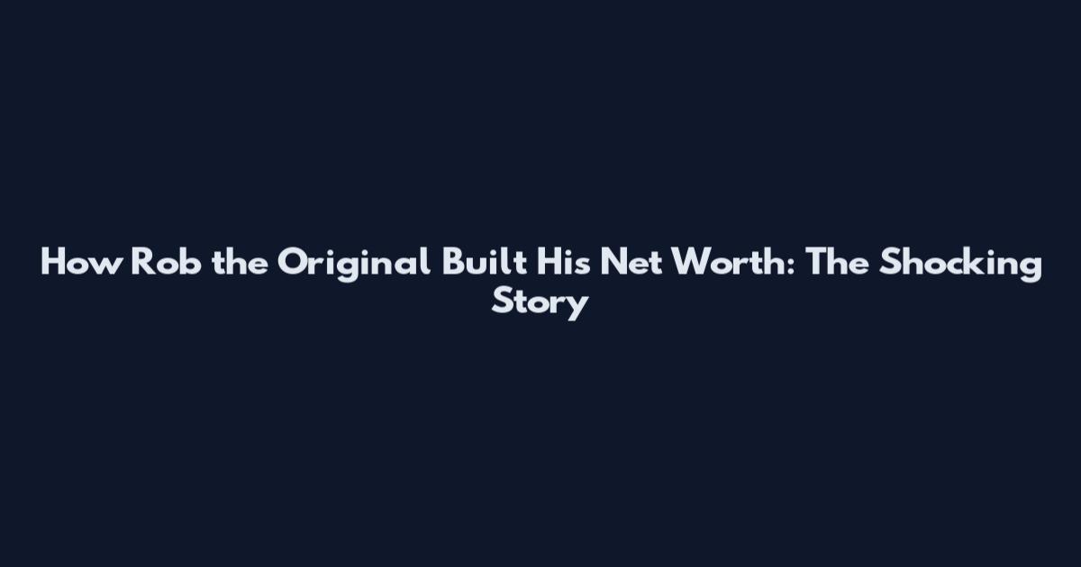 How Rob the Original Built His Net Worth: The Shocking Story