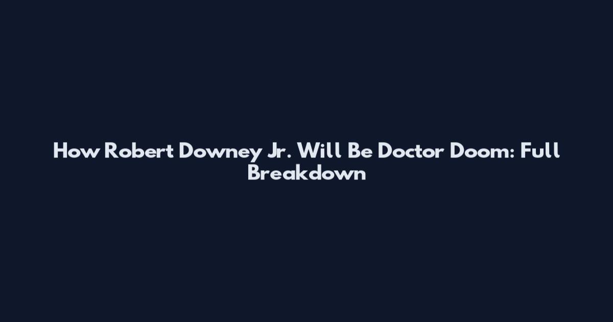 How Robert Downey Jr. Will Be Doctor Doom: Full Breakdown