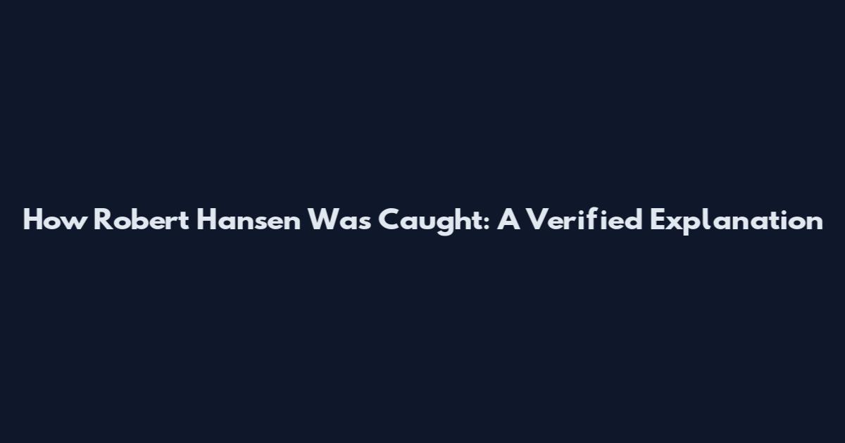 How Robert Hansen Was Caught: A Verified Explanation