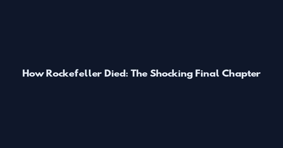 How Rockefeller Died: The Shocking Final Chapter