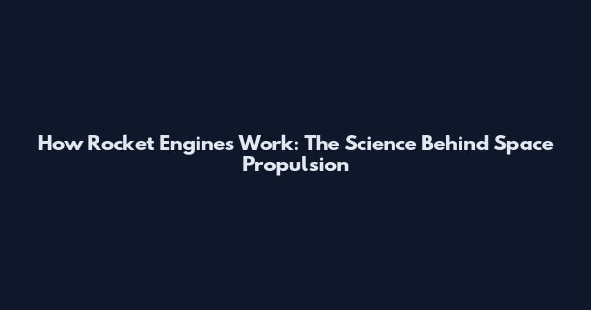 How Rocket Engines Work: The Science Behind Space Propulsion