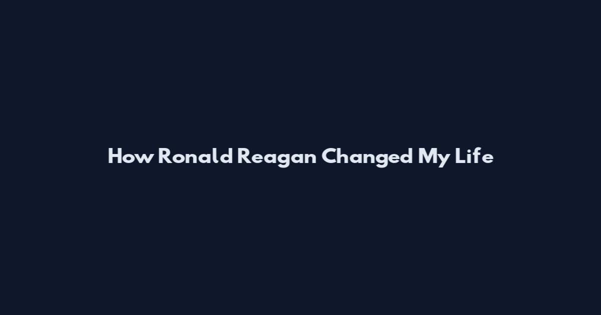 How Ronald Reagan Changed My Life