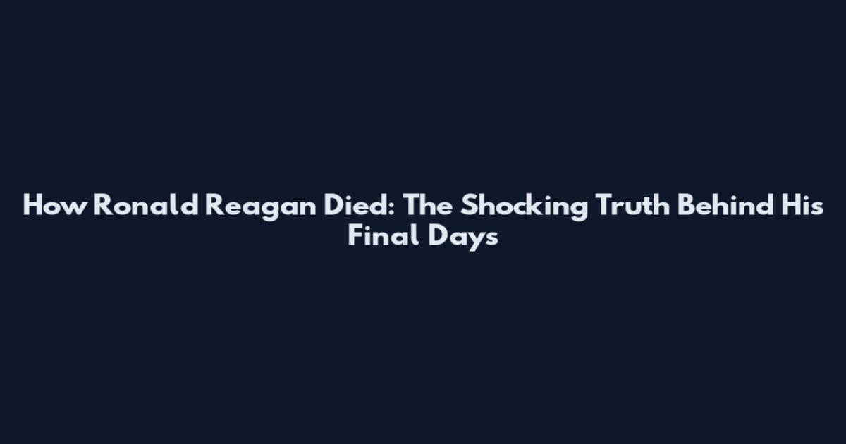 How Ronald Reagan Died: The Shocking Truth Behind His Final Days