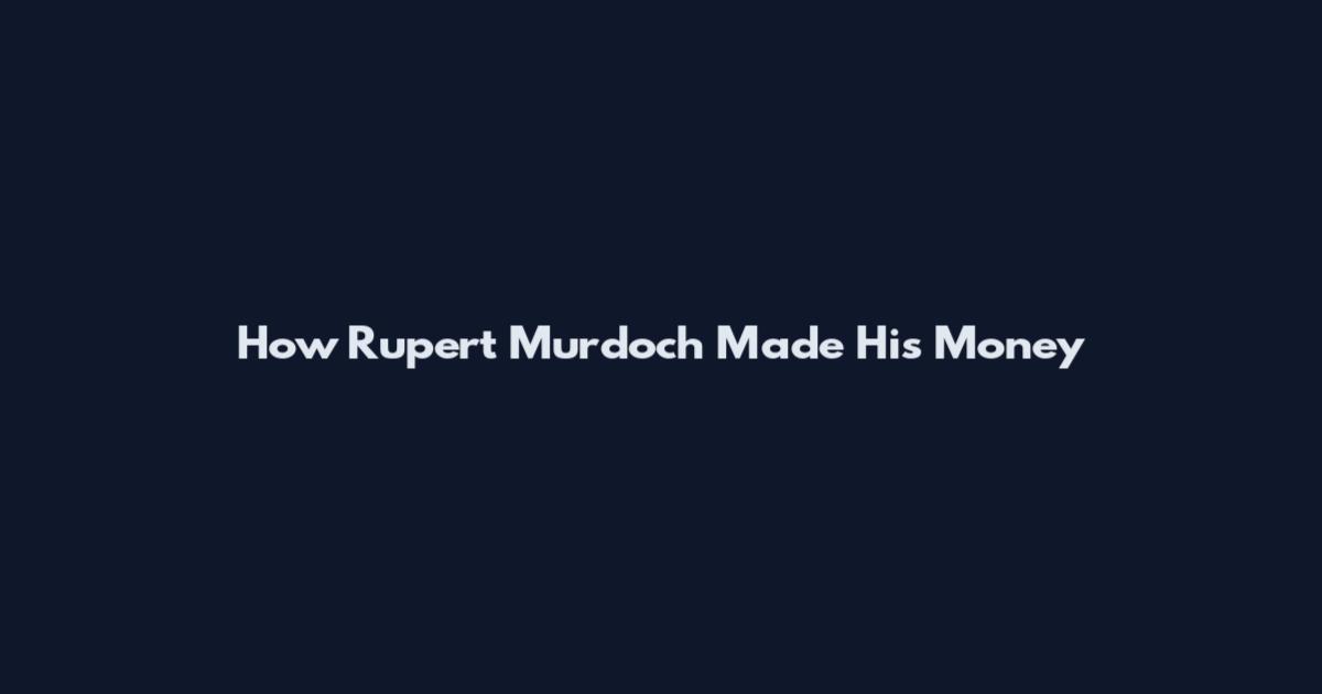 How Rupert Murdoch Made His Money