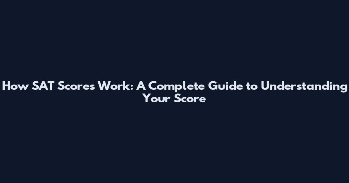 How SAT Scores Work: A Complete Guide to Understanding Your Score