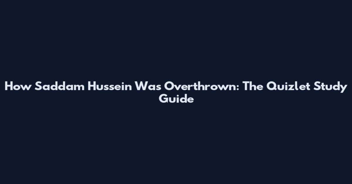 How Saddam Hussein Was Overthrown: The Quizlet Study Guide