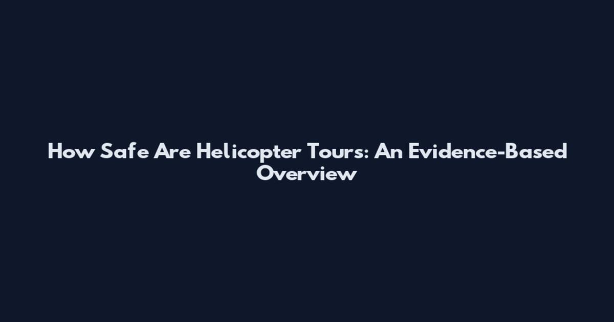 How Safe Are Helicopter Tours: An Evidence-Based Overview
