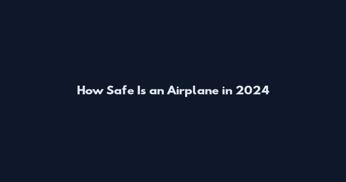 How Safe Is an Airplane in 2024