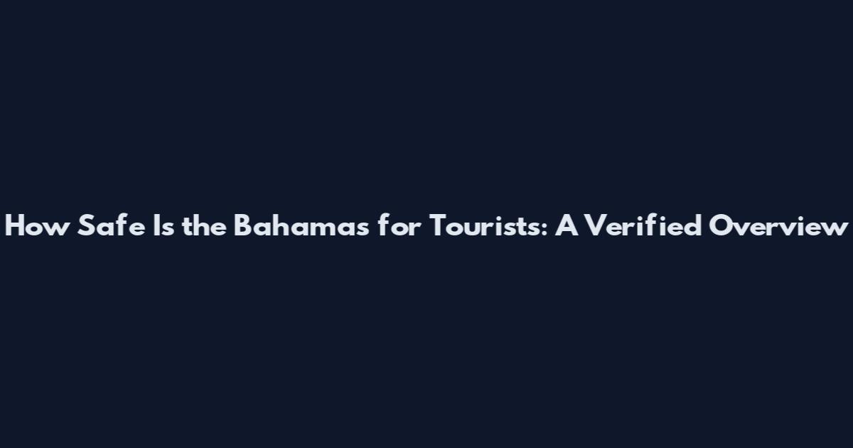 How Safe Is the Bahamas for Tourists: A Verified Overview