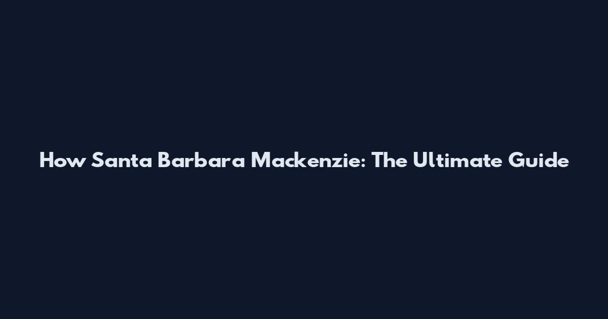 How Santa Barbara Mackenzie: The Ultimate Guide