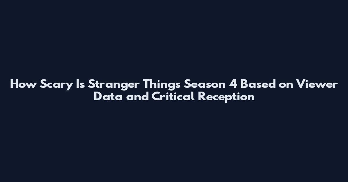 How Scary Is Stranger Things Season 4 Based on Viewer Data and Critical Reception