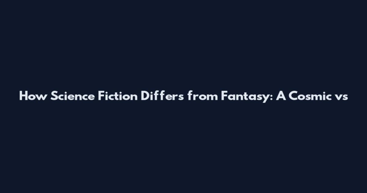 How Science Fiction Differs from Fantasy: A Cosmic vs