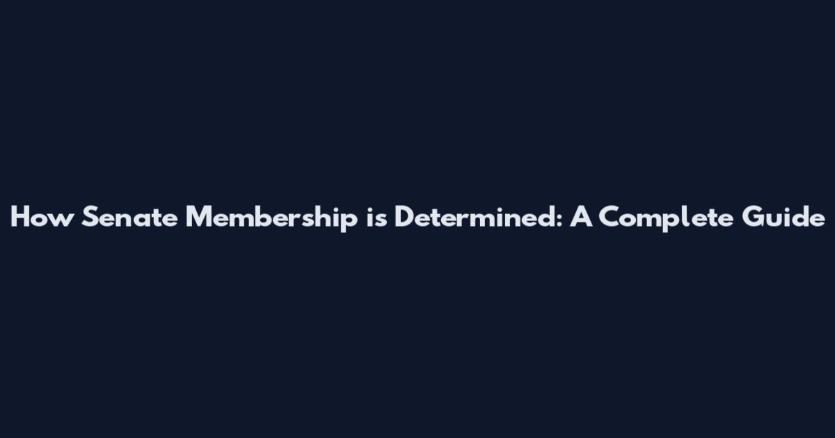 How Senate Membership is Determined: A Complete Guide