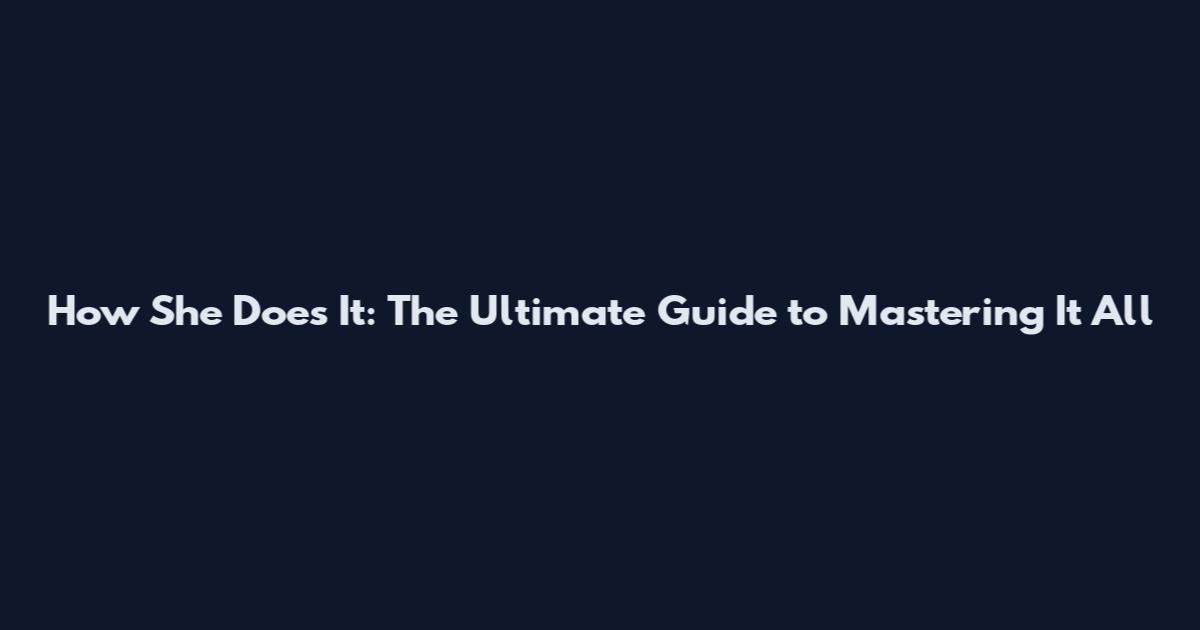 How She Does It: The Ultimate Guide to Mastering It All
