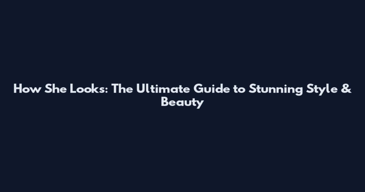 How She Looks: The Ultimate Guide to Stunning Style & Beauty