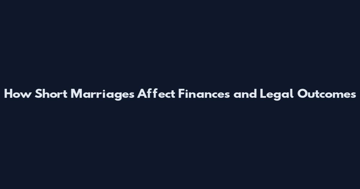 How Short Marriages Affect Finances and Legal Outcomes