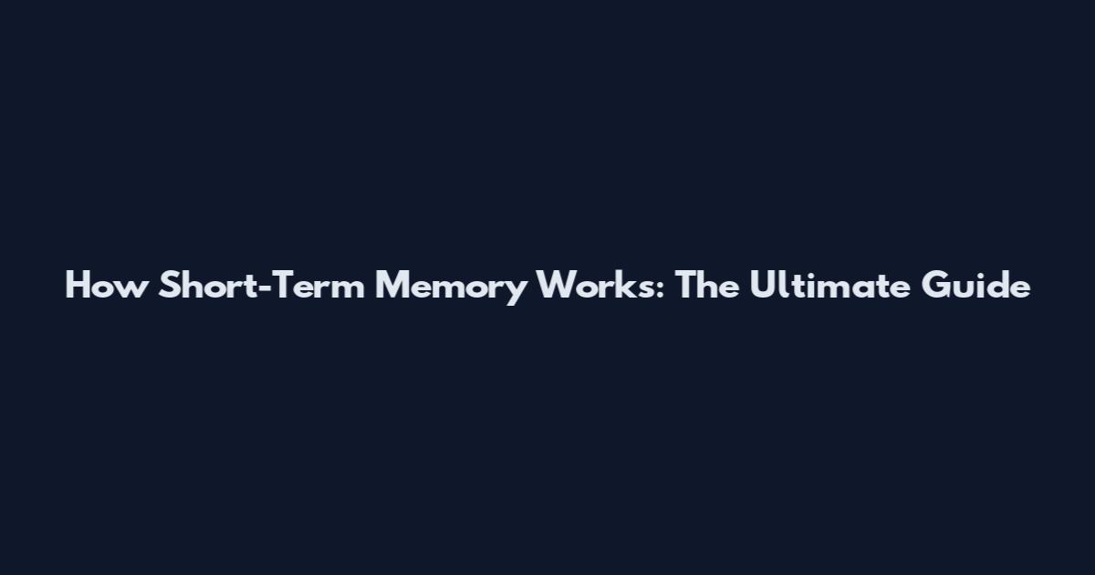 How Short-Term Memory Works: The Ultimate Guide
