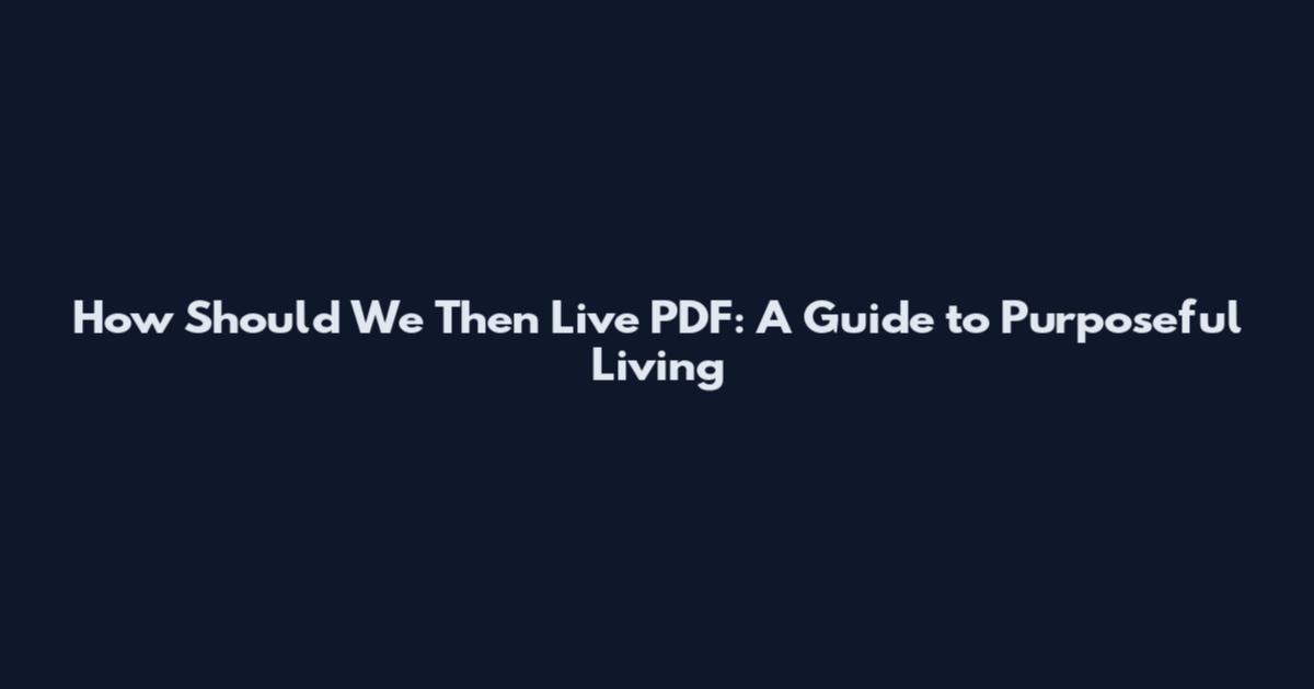 How Should We Then Live PDF: A Guide to Purposeful Living