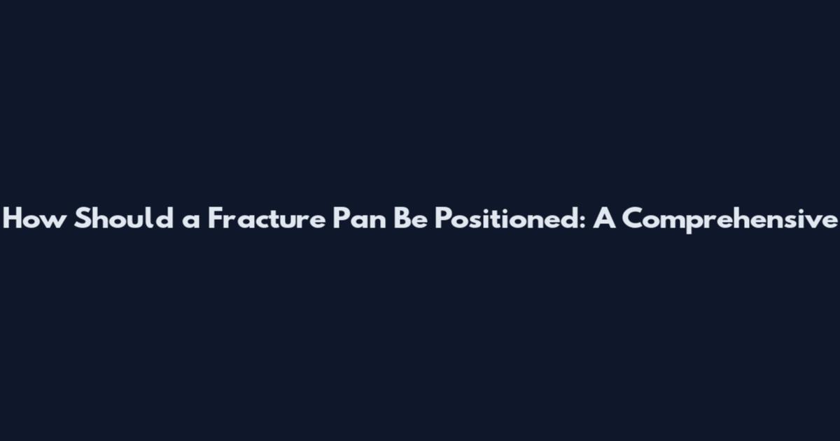 How Should a Fracture Pan Be Positioned: A Comprehensive