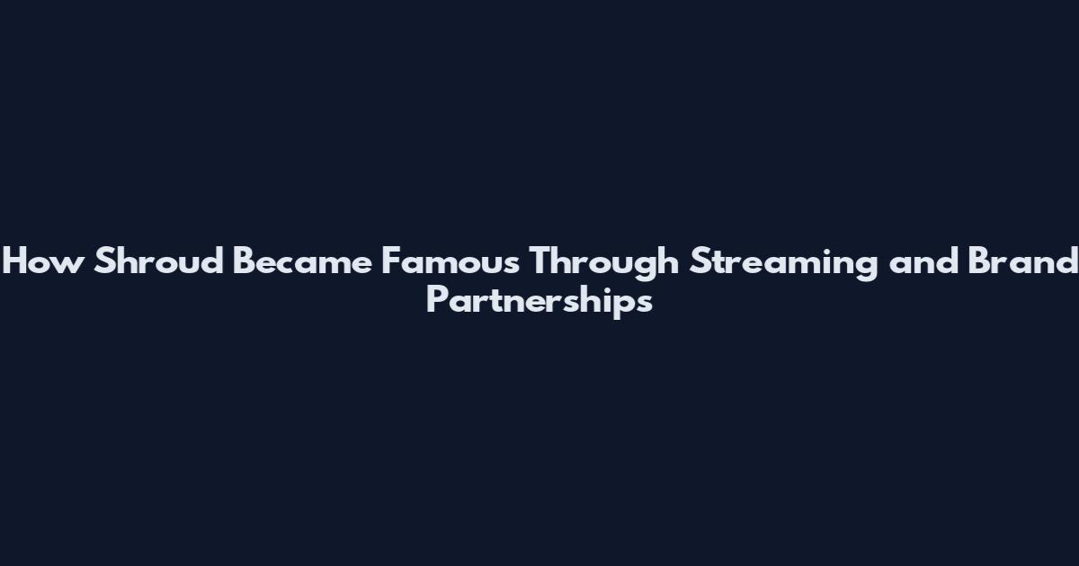 How Shroud Became Famous Through Streaming and Brand Partnerships