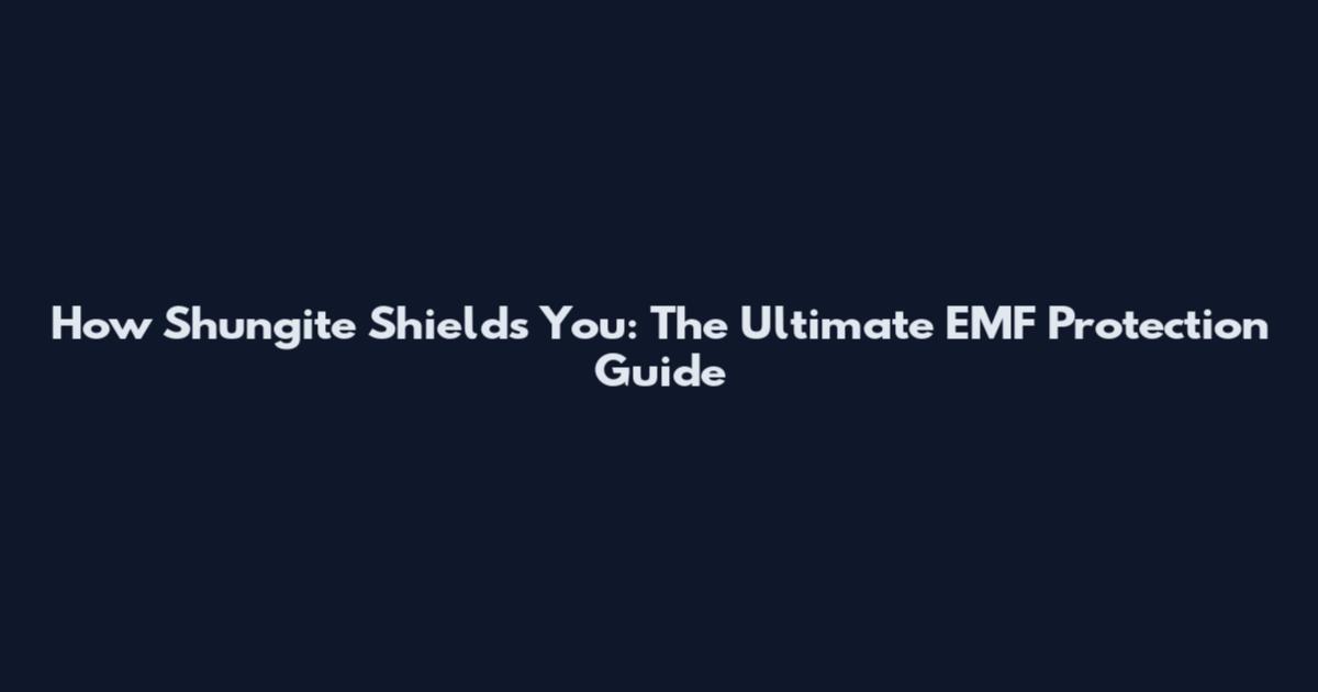 How Shungite Shields You: The Ultimate EMF Protection Guide