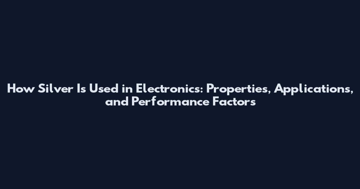 How Silver Is Used in Electronics: Properties, Applications, and Performance Factors