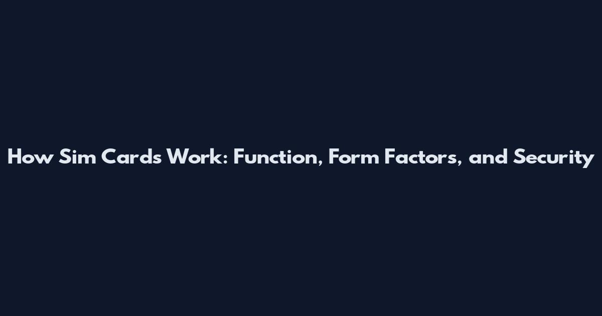 How Sim Cards Work: Function, Form Factors, and Security