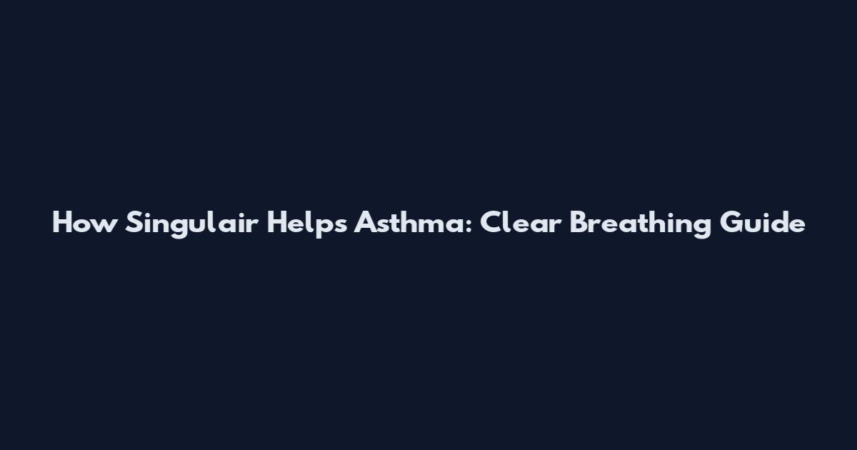 How Singulair Helps Asthma: Clear Breathing Guide