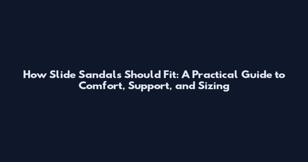 How Slide Sandals Should Fit: A Practical Guide to Comfort, Support, and Sizing