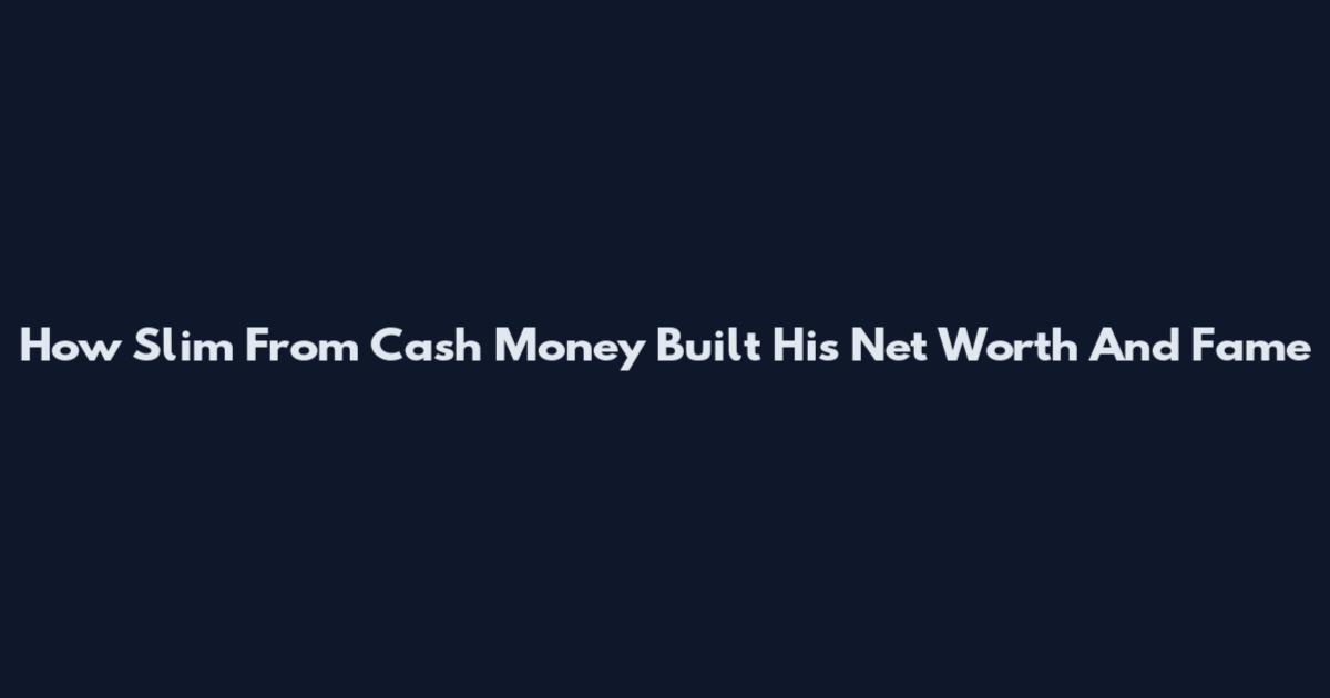 How Slim From Cash Money Built His Net Worth And Fame