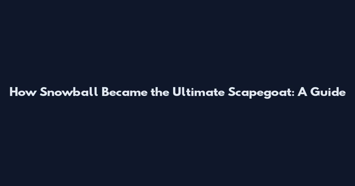 How Snowball Became the Ultimate Scapegoat: A Guide