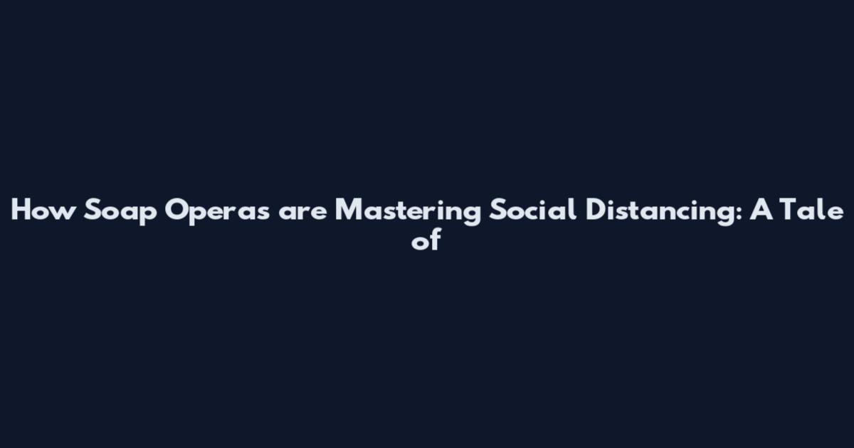 How Soap Operas are Mastering Social Distancing: A Tale of