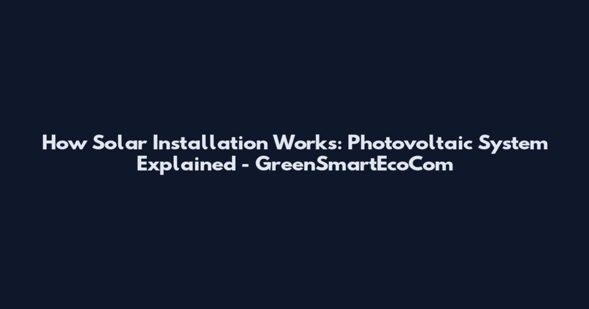 How Solar Installation Works: Photovoltaic System Explained - GreenSmartEcoCom