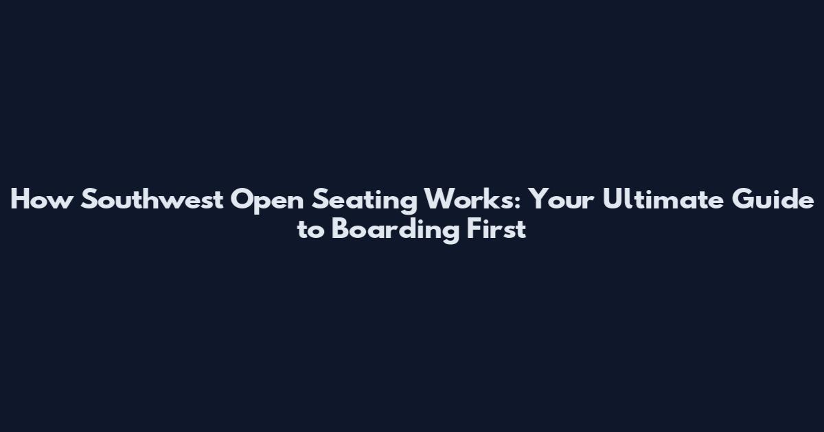 How Southwest Open Seating Works: Your Ultimate Guide to Boarding First