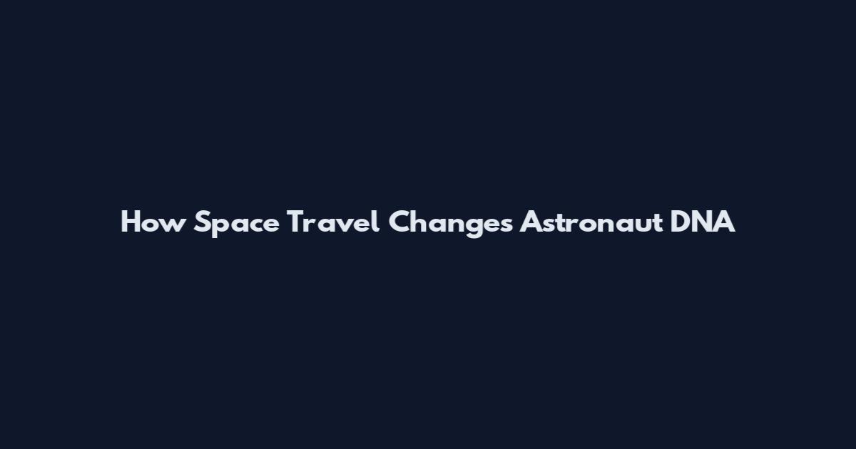 How Space Travel Changes Astronaut DNA