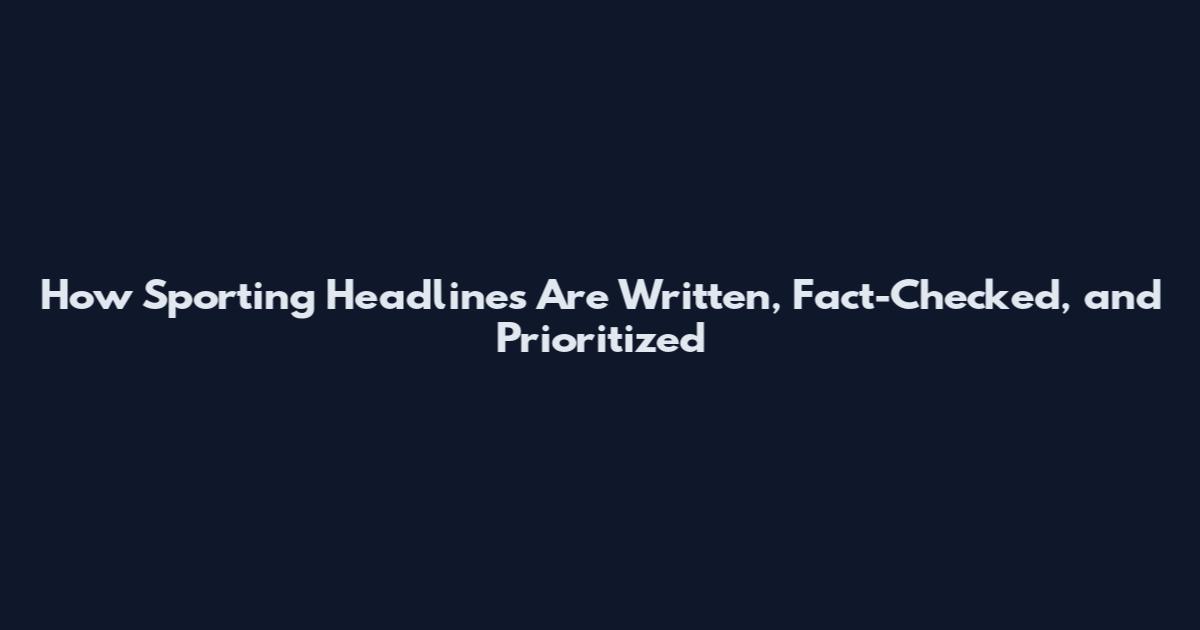 How Sporting Headlines Are Written, Fact-Checked, and Prioritized