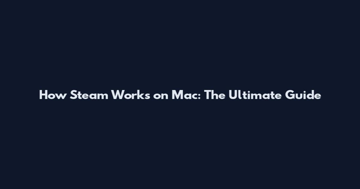 How Steam Works on Mac: The Ultimate Guide