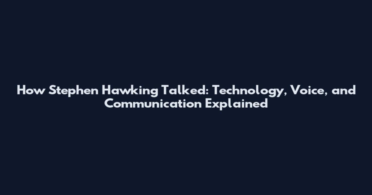 How Stephen Hawking Talked: Technology, Voice, and Communication Explained