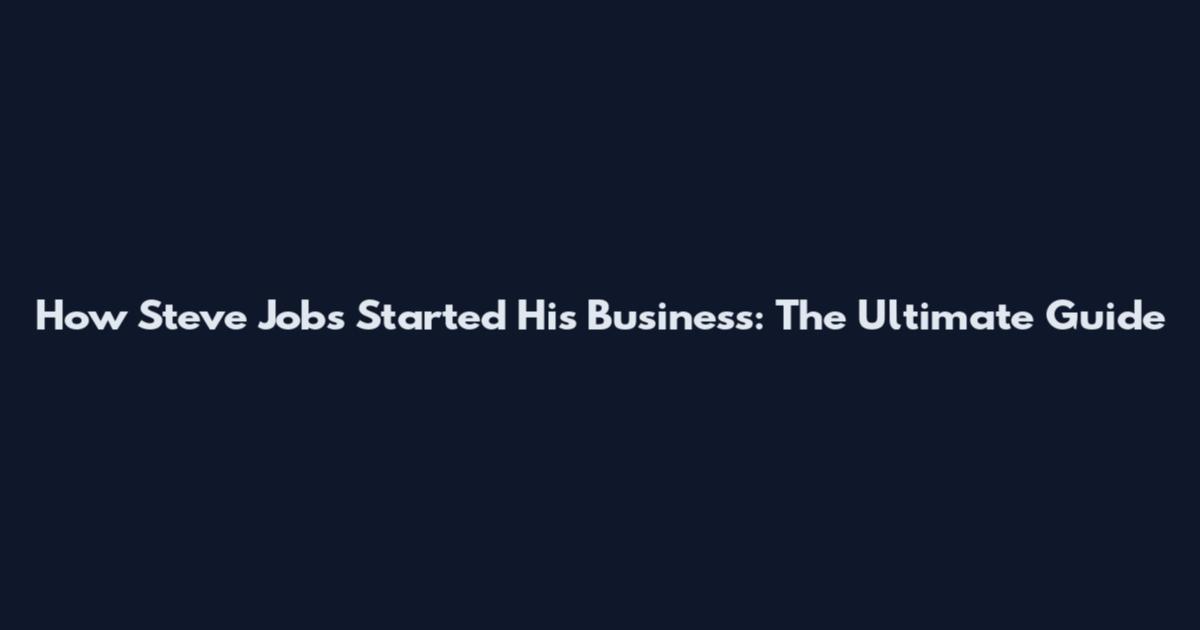 How Steve Jobs Started His Business: The Ultimate Guide