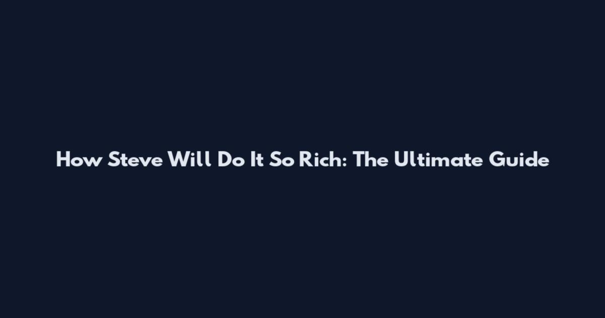 How Steve Will Do It So Rich: The Ultimate Guide