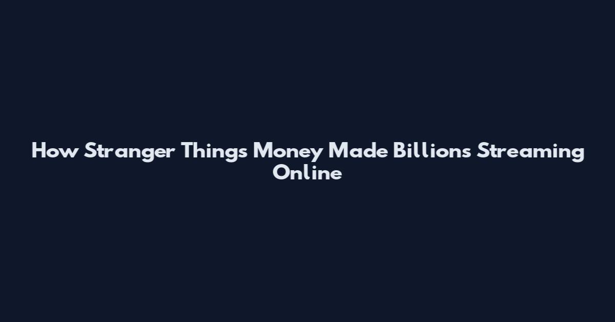 How Stranger Things Money Made Billions Streaming Online
