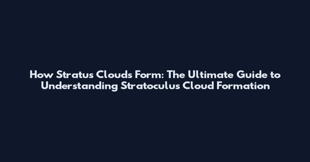 How Stratus Clouds Form: The Ultimate Guide to Understanding Stratoculus Cloud Formation
