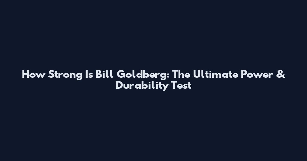 How Strong Is Bill Goldberg: The Ultimate Power & Durability Test