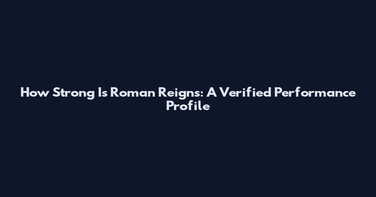 How Strong Is Roman Reigns: A Verified Performance Profile