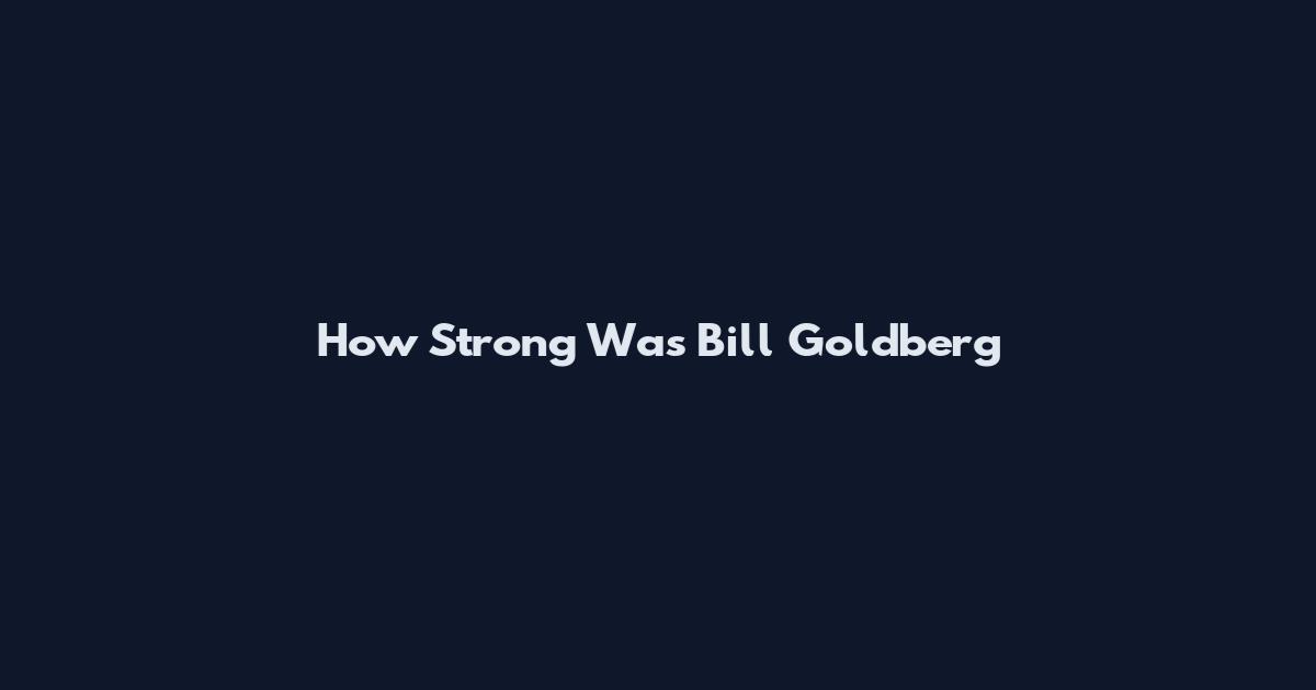 How Strong Was Bill Goldberg