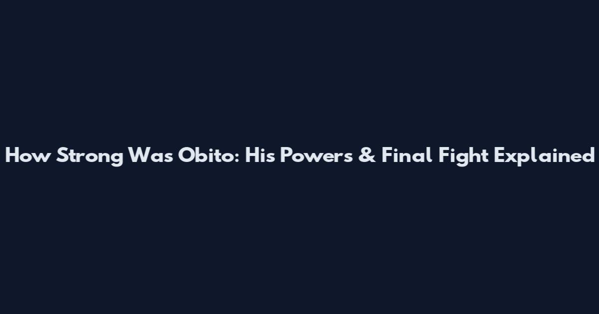 How Strong Was Obito: His Powers & Final Fight Explained