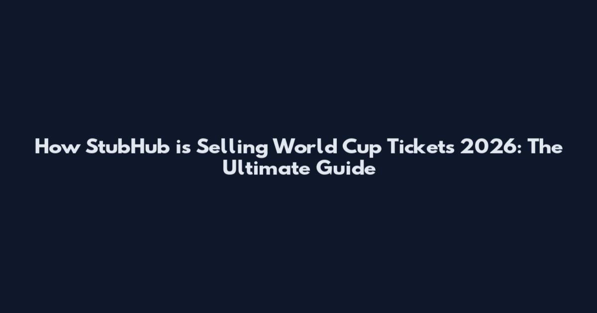 How StubHub is Selling World Cup Tickets 2026: The Ultimate Guide